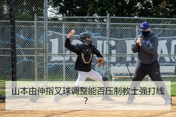 山本由伸指叉球调整能否压制教士强打线？