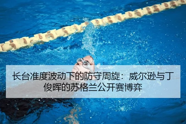 长台准度波动下的防守周旋：威尔逊与丁俊晖的苏格兰公开赛博弈